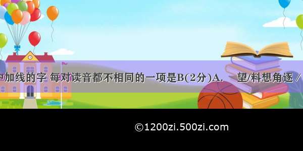 下列词语中加线的字 每对读音都不相同的一项是B(2分)A. 瞭望/料想角逐／角色襁褓／