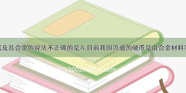 下列有关金属及其合金的说法不正确的是A.目前我国流通的硬币是由合金材料制造的B.生铁