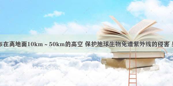 臭氧主要分布在离地面10km～50km的高空 保护地球生物免遭紫外线的侵害 臭氧的化学式