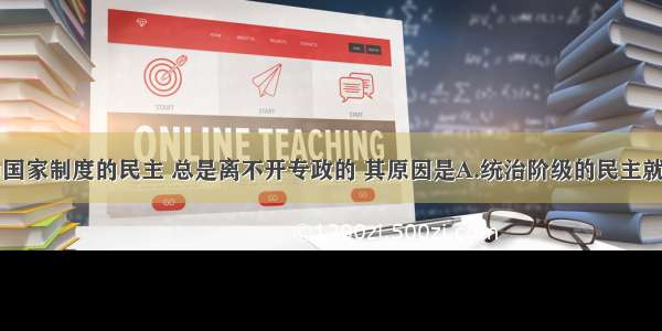 多选题作为国家制度的民主 总是离不开专政的 其原因是A.统治阶级的民主就是对被统治