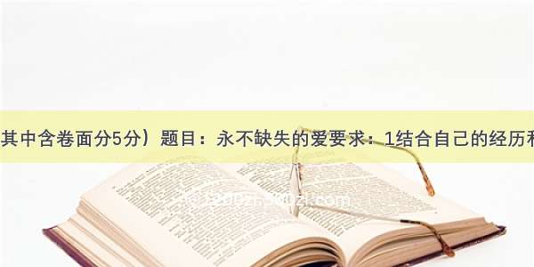 作文（60分 其中含卷面分5分）题目：永不缺失的爱要求：1结合自己的经历和感悟写一篇