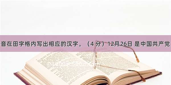 根据拼音在田字格内写出相应的汉字。（4 分）12月26日 是中国共产党 中国人