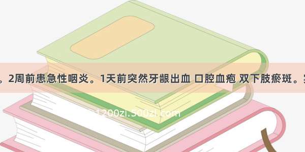 男性 14岁。2周前患急性咽炎。1天前突然牙龈出血 口腔血疱 双下肢瘀斑。实验室检查