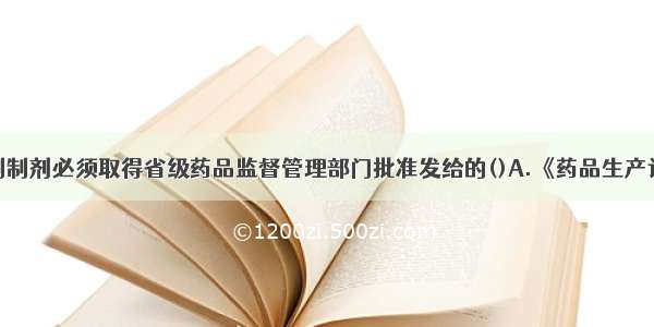 医疗机构配制制剂必须取得省级药品监督管理部门批准发给的()A.《药品生产许可证》B.《