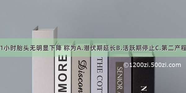 第二产程达1小时胎头无明显下降 称为A.潜伏期延长B.活跃期停止C.第二产程延长D.第二