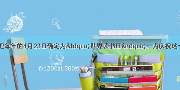 联合国教科文组织把每年的4月23日确定为“世界读书日”。为庆祝这一文化节日 某校决