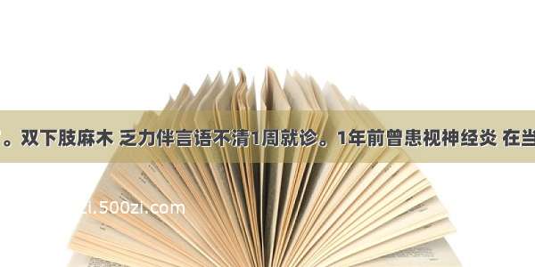 女性 26岁。双下肢麻木 乏力伴言语不清1周就诊。1年前曾患视神经炎 在当地就诊 经