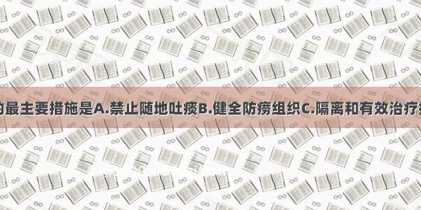 预防肺结核的最主要措施是A.禁止随地吐痰B.健全防痨组织C.隔离和有效治疗排菌患者D.加