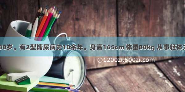 男性 患者 50岁。有2型糖尿病史10余年。身高165cm 体重80kg 从事轻体力劳动 其饮