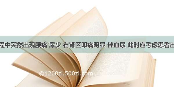 该患者病程中突然出现腰痛 尿少 右肾区叩痛明显 伴血尿 此时应考虑患者出现哪些并