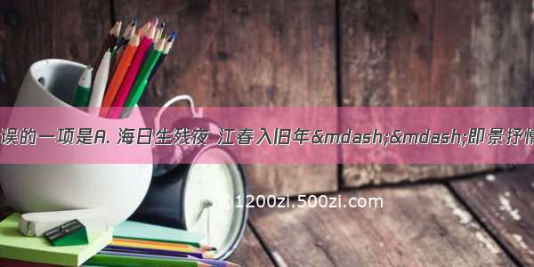 对下列诗句赏析有误的一项是A. 海日生残夜 江春入旧年——即景抒情 暗示着时光流逝