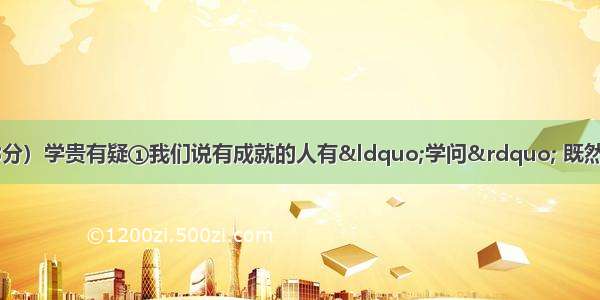 阅读下文 完成小题。（18分）学贵有疑①我们说有成就的人有“学问” 既然是“学问”