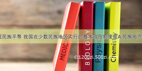 单选题为实现民族平等 我国在少数民族地区实行的基本政治制度是A.民族地方政务自主B.民