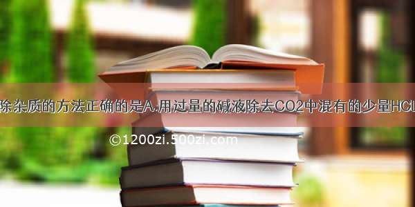 单选题下列除杂质的方法正确的是A.用过量的碱液除去CO2中混有的少量HCl气体B.用饱