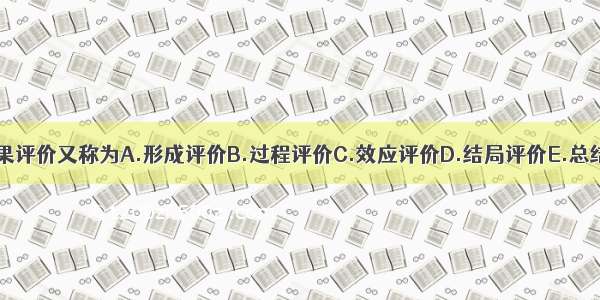 近期和中期效果评价又称为A.形成评价B.过程评价C.效应评价D.结局评价E.总结评价ABCDE