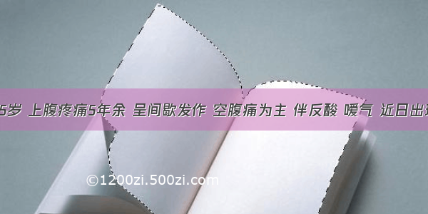 男性 25岁 上腹疼痛5年余 呈间歇发作 空腹痛为主 伴反酸 嗳气 近日出现黑便 