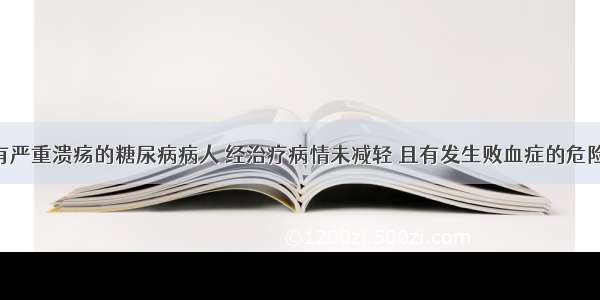 一足部患有严重溃疡的糖尿病病人 经治疗病情未减轻 且有发生败血症的危险 此时为保