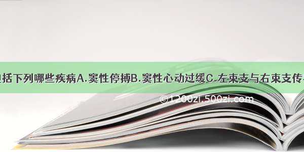 病窦综合症包括下列哪些疾病A.窦性停搏B.窦性心动过缓C.左束支与右束支传导阻滞交替出