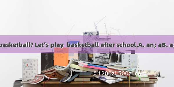 Do you have  basketball? Let’s play  basketball after school.A. an; aB. a; aC. /; /D. a; /