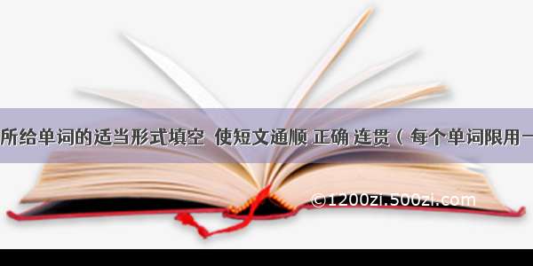 用方框中所给单词的适当形式填空  使短文通顺 正确 连贯（每个单词限用一次）。A