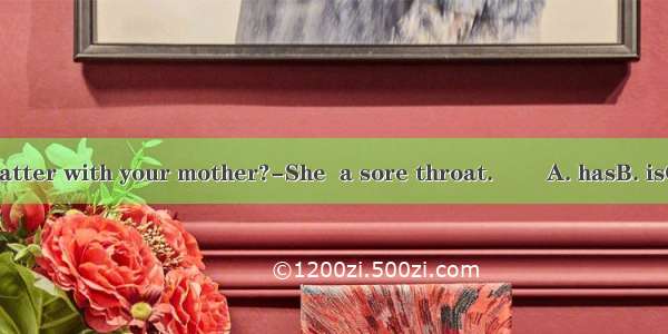 --What’s the matter with your mother?-She  a sore throat. 　　A. hasB. isC. becomesD. hav