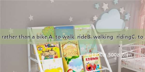 They preferred rather than a bike.A. to walk  rideB. walking  ridingC. to walk  ridingD. t