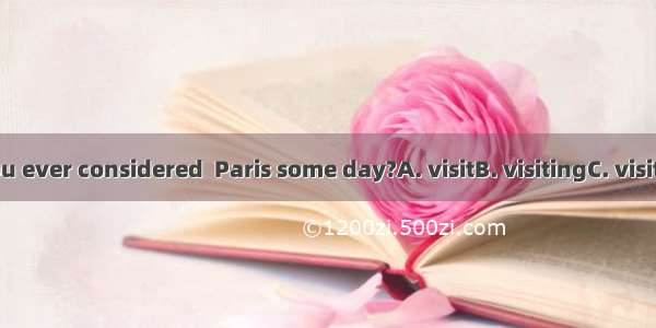 -- Have you ever considered  Paris some day?A. visitB. visitingC. visitsD. visited