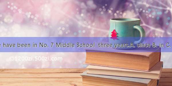 We have been in No. 7 Middle School  three years.A. since B. in C. for