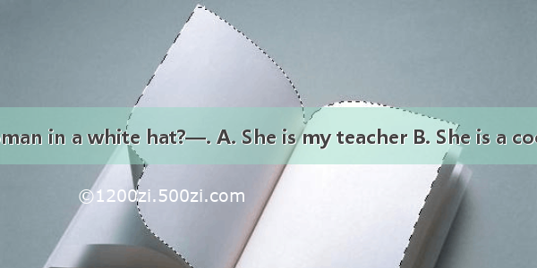 —What’s the woman in a white hat?—. A. She is my teacher B. She is a cookC. She is thirtyD