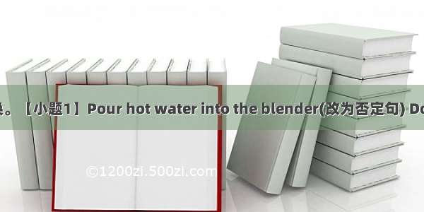句型转换。【小题1】Pour hot water into the blender(改为否定句) Don’t pou