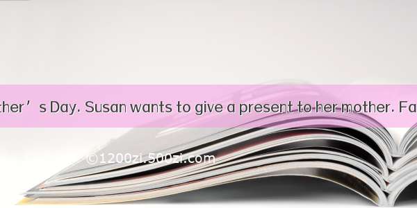 Tomorrow is Mother’s Day. Susan wants to give a present to her mother. Father tells her to