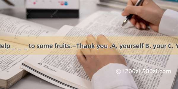 —Help＿＿＿to some fruits.—Thank you .A. yourself B. your C. You