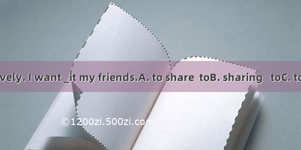 The bear is lovely. I want _it my friends.A. to share  toB. sharing   toC. to share  withD