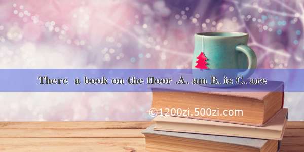 There  a book on the floor .A. am B. is C. are