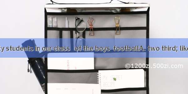 There are fifty students in our class   of the boys  footballA. two third; likes B. two