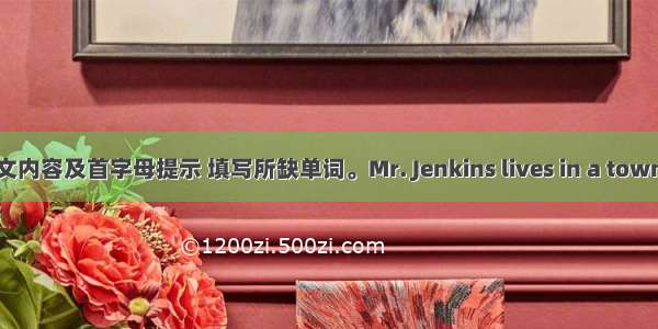 根据短文内容及首字母提示 填写所缺单词。Mr. Jenkins lives in a town. He w