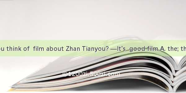—What do you think of  film about Zhan Tianyou? —It’s  good film.A. the; theB. a; theC. th