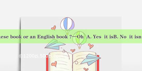 —Is this a Chinese book or an English book ?—Oh  A. Yes  it isB. No  it isn’t. C. An Engli