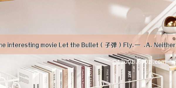—I haven’t seen the interesting movie Let the Bullet（子弹）Fly.—  .A. Neither have I B. So ha