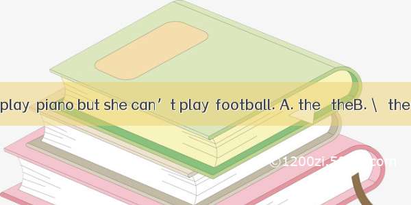 Kate can play  piano but she can’t play  football. A. the   theB. \   theC. the   \