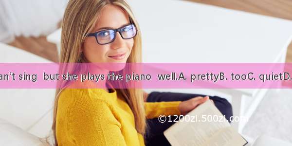 She can’t sing  but she plays the piano  well.A. prettyB. tooC. quietD. great