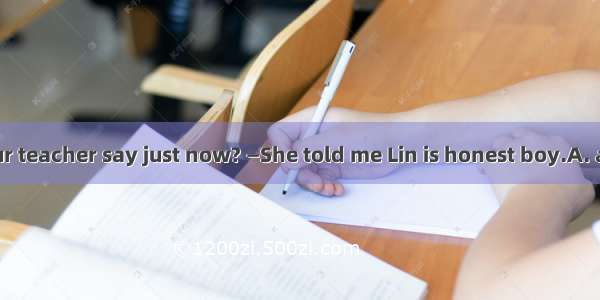 — What did your teacher say just now? —She told me Lin is honest boy.A. aB. theC. anD. /
