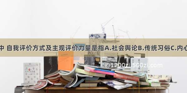 在医德评论中 自我评价方式及主观评价力量是指A.社会舆论B.传统习俗C.内心信念D.患者