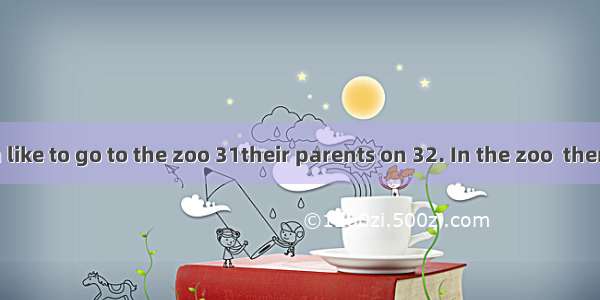 Many children like to go to the zoo 31their parents on 32. In the zoo  there are many 33