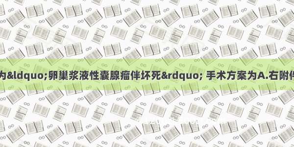 术中快速病理诊断为“卵巢浆液性囊腺瘤伴坏死” 手术方案为A.右附件切除术B.双附件切