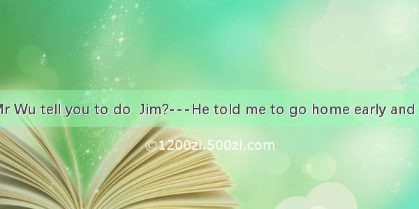 ---What did Mr Wu tell you to do  Jim?---He told me to go home early and  in the street.A.