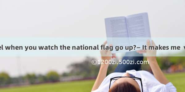 ― How do you feel when you watch the national flag go up?― It makes me  very proud.A. felt