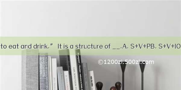 “They have a lot to eat and drink.” It is a structure of __.A. S+V+PB. S+V+IO+DO C. S+V+DO