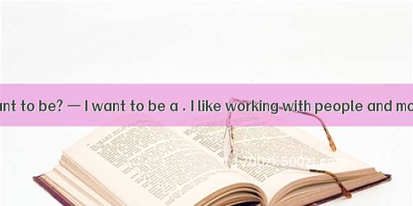 —What do you want to be? — I want to be a . I like working with people and money.A. bank