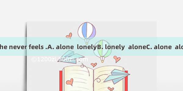 He lives   but he never feels .A. alone  lonelyB. lonely  aloneC. alone  aloneD. lonely  l